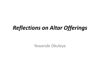 Reflections on Altar Offerings
Yewande Okuleye

 