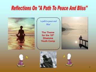 1
‘a path to peace and
bliss’
The Theme
for the 18th
Dhamma
Youth Camp
 