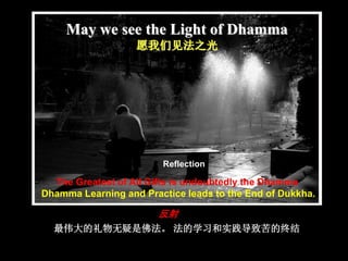5
May we see the Light of Dhamma
愿我们见法之光
Reflection
The Greatest of All Gifts is undoubtedly the Dhamma.
Dhamma Learning a...
