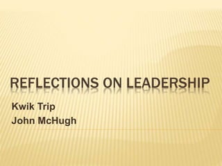 REFLECTIONS ON LEADERSHIP
Kwik Trip
John McHugh
 