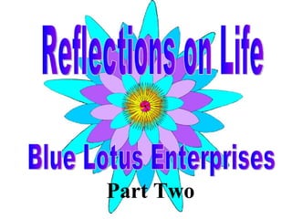Part Two Reflections on Life Blue Lotus Enterprises 