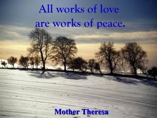 All works of love  are works of peace. Mother Theresa 