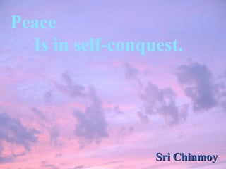 Peace  Is in self-conquest.   Sri Chinmoy 