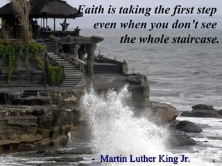 Faith is taking the first step  even when you don't see  the whole staircase. -  Martin Luther King Jr.  .  