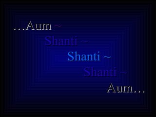 … Aum  ~   Shanti ~  Shanti ~   Shanti ~  Aum… 