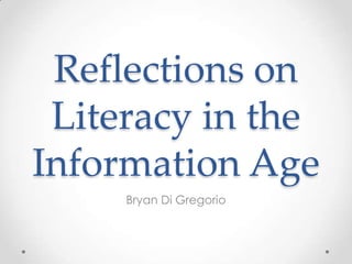 Reflections on
 Literacy in the
Information Age
     Bryan Di Gregorio
 
