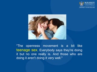 “The openness movement is a bit like
teenage sex. Everybody says they're doing
it but no one really is. And those who are
doing it aren't doing it very well."
 