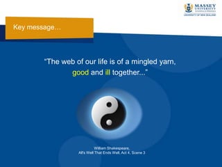 Key message…
“The web of our life is of a mingled yarn,
good and ill together...”
William Shakespeare,
All's Well That Ends Well, Act 4, Scene 3
 