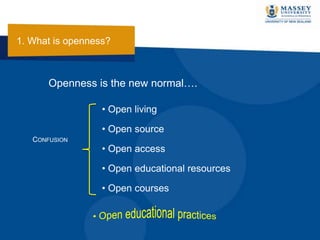 • Open living
• Open source
• Open access
• Open educational resources
• Open courses
CONFUSION
Openness is the new normal….
1. What is openness?
 