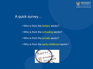 A quick survey…
• Who is from the tertiary sector?
• Who is from the schooling sector?
• Who is from the private sector?
• Who is from the early childhood sector?
 