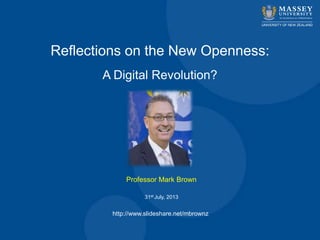 Reflections on the New Openness:
A Digital Revolution?
Professor Mark Brown
31st July, 2013
http://www.slideshare.net/mbrownz
 