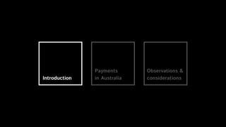 Introduction
Payments 
in Australia
Observations &
considerations
 
