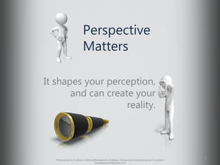 Perspective
Matters
It can shape your
perception, and your reality.
1
Presentation by Frederik C Botha | Consulting Strategic Partner | frederikbotha74@gmail.com
 
