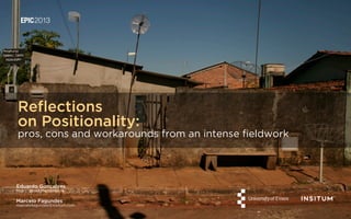 Reﬂections
on Positionality:
pros, cons and workarounds from an intense ﬁeldwork

Eduardo Gonçalves
http://about.me/cuducos

Marcelo Fagundes
marcelofagundes@insitum.com

 