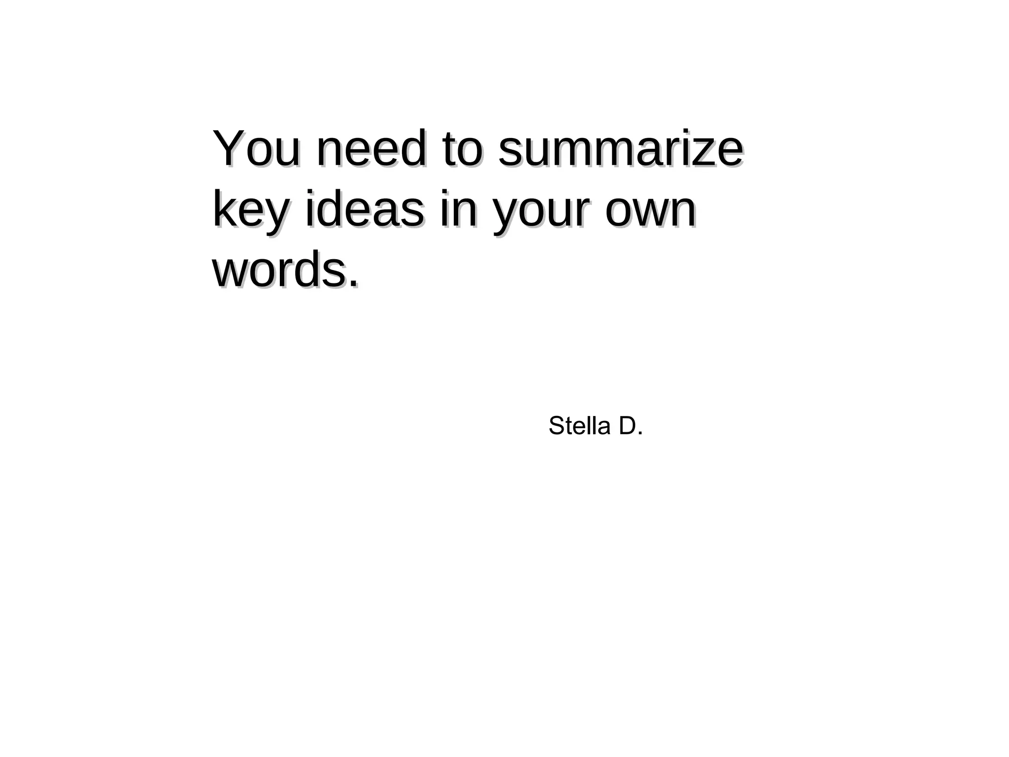 You need to summarize key ideas in your own words. Stella D. 