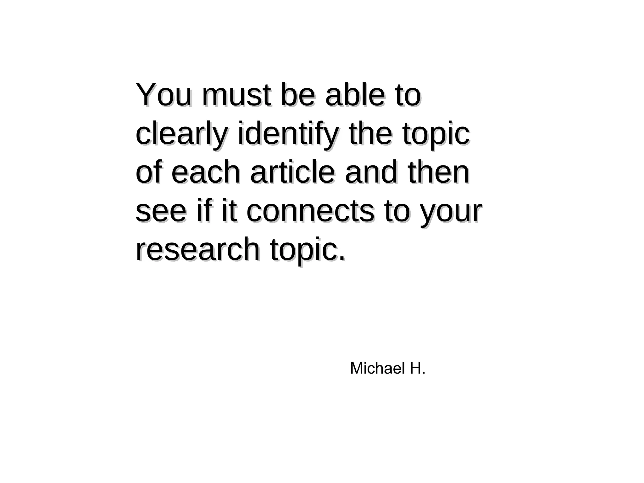You must be able to clearly identify the topic of each article and then see if it connects to your research topic. Michael H. 