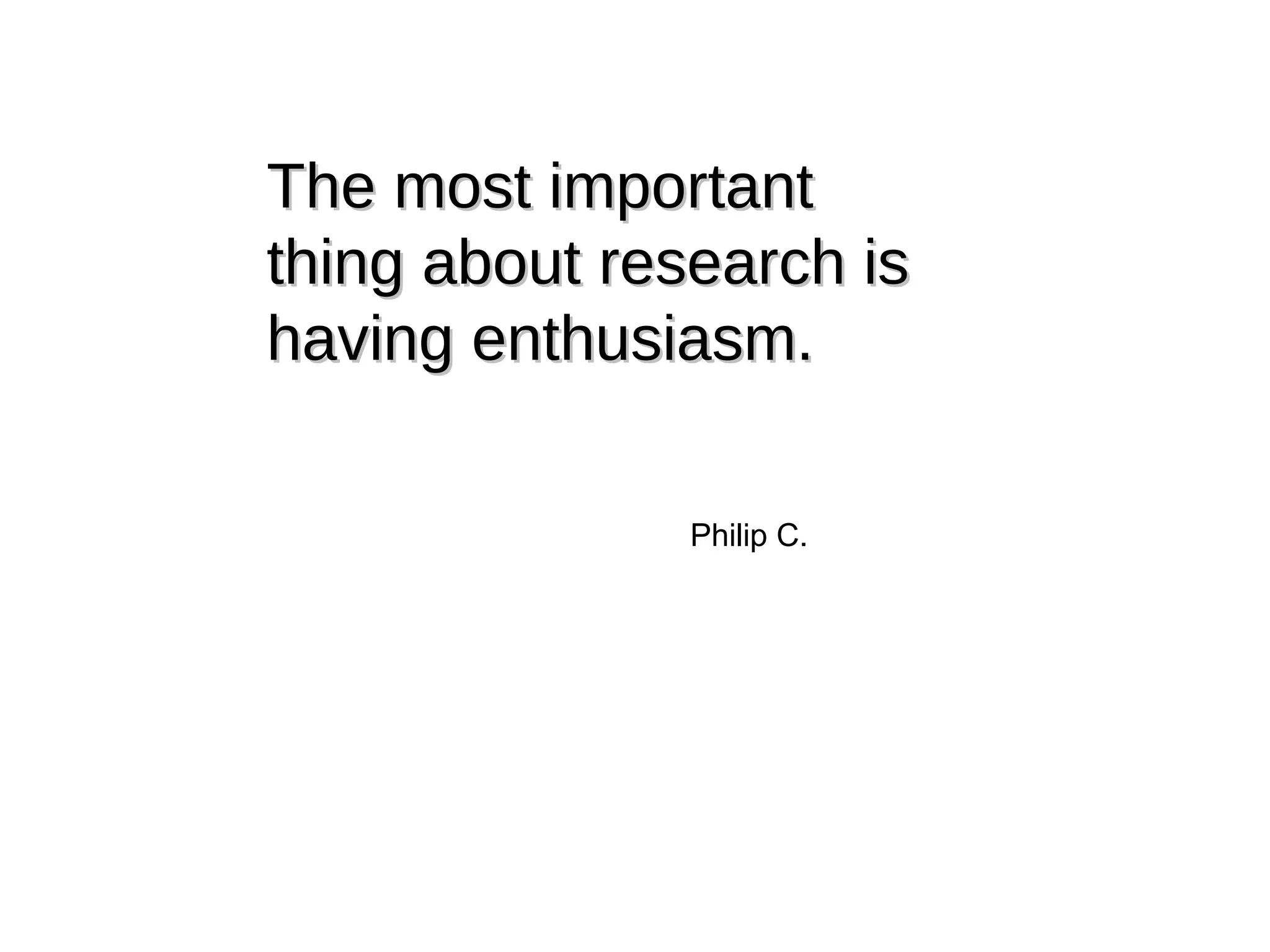 The most important thing about research is having enthusiasm. Philip C. 