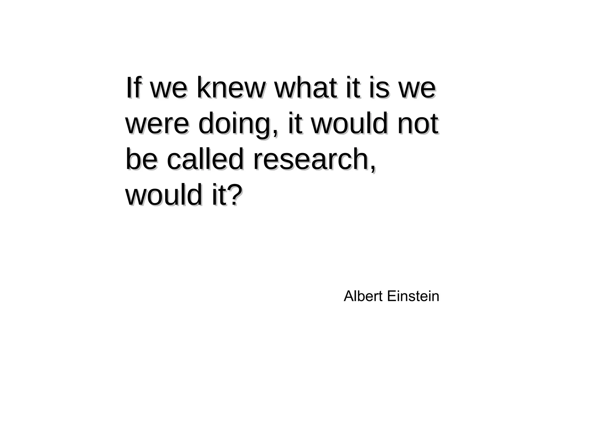 If we knew what it is we were doing, it would not be called research, would it? Albert Einstein 