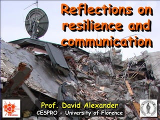 Reflections on
        resilience and
        communication



 Prof. David Alexander
CESPRO - University of Florence
 
