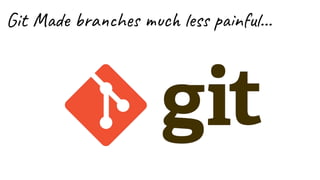 Git Made branches much less painful...
 