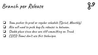 Branch per Release
❏ Team pushes to prod or regular schedule (Sprint, Monthly)
❏ Also will need to push bug-ﬁx releases in between.
❏ Stable place since devs are still committing on Trunk
❏ CI/CD Teams don't use this technique.
 