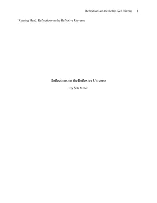 Reflections on the Reflexive Universe   1


Running Head: Reflections on the Reflexive Universe




                        Reflections on the Reflexive Universe
                                       By Seth Miller
 