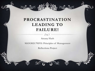 PROCRASTINATION
   LEADING TO
    FAILURE!
              Amany Harb

MAN3025.791F11: Principles of Management

           Reflections Project
 