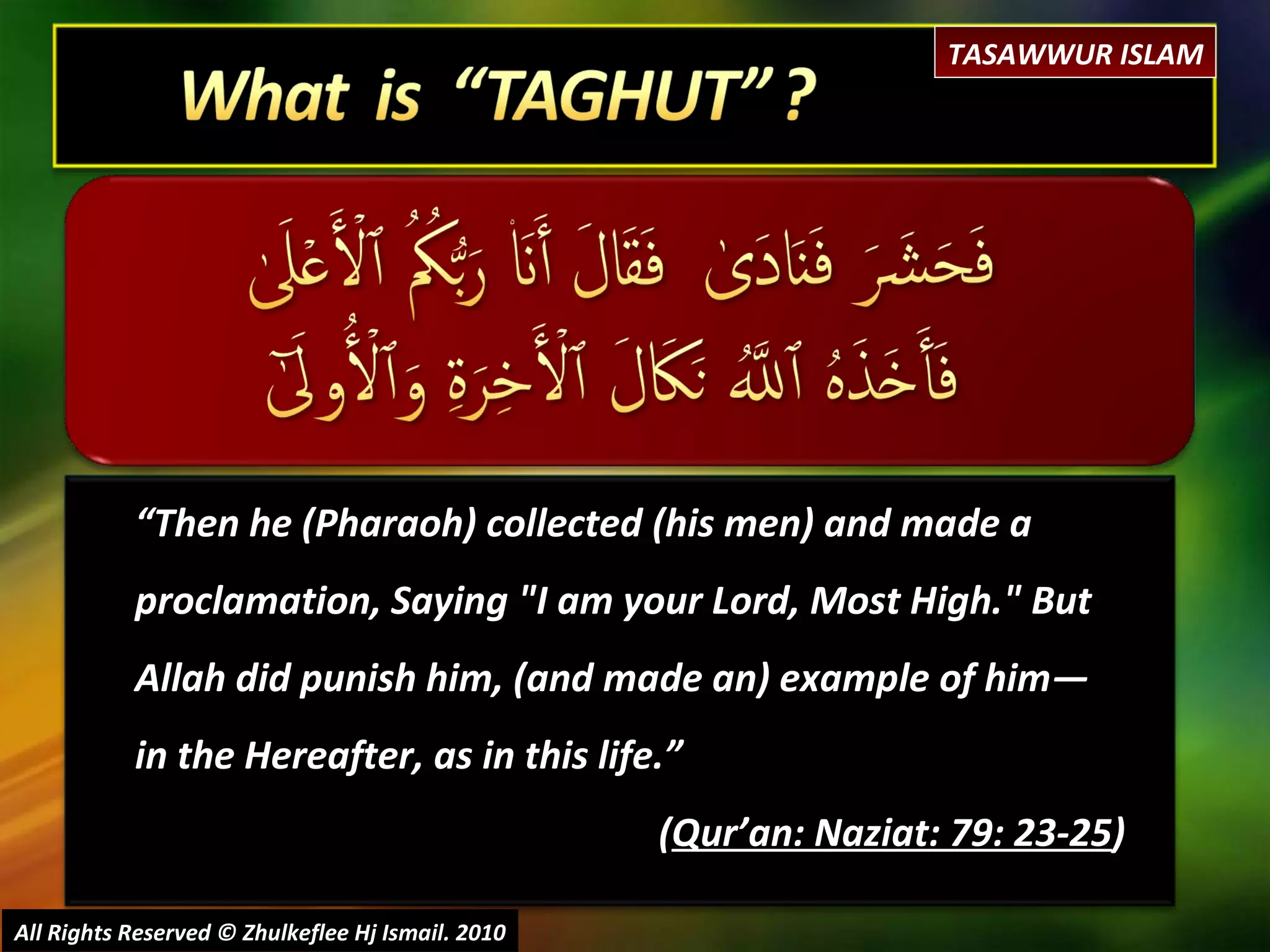 “ Then he (Pharaoh) collected (his men) and made a proclamation, Saying "I am your Lord, Most High." But Allah did punish him, (and made an) example of him― in the Hereafter, as in this life.” ( Qur’an: Naziat: 79: 23-25 ) All Rights Reserved © Zhulkeflee Hj Ismail. 2010 TASAWWUR ISLAM 