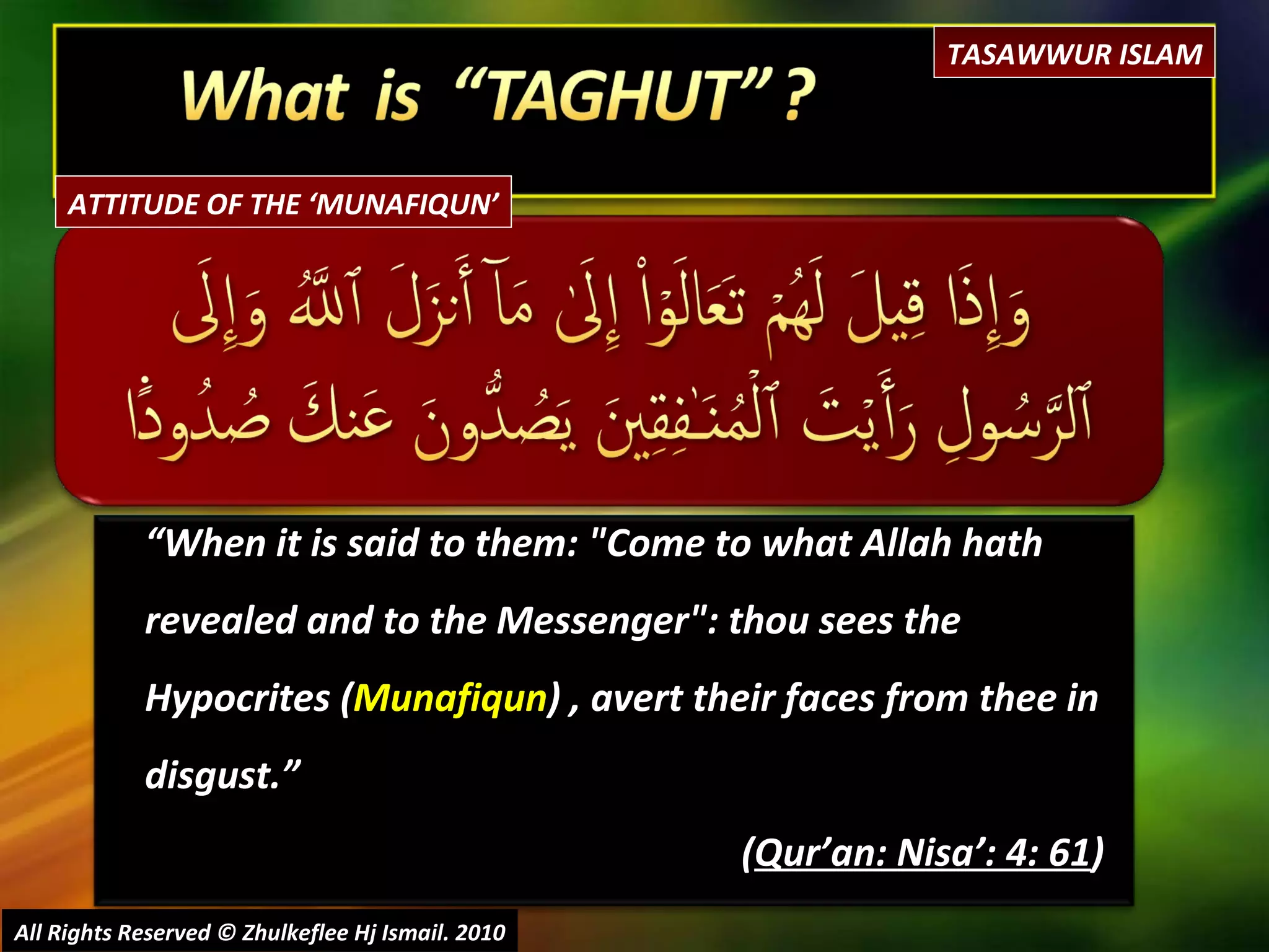 “ When it is said to them: "Come to what Allah hath revealed and to the Messenger": thou sees the  Hypocrites  ( Munafiqun ) , avert their faces from thee in disgust.” ( Qur’an: Nisa’: 4: 61 ) All Rights Reserved © Zhulkeflee Hj Ismail. 2010 TASAWWUR ISLAM ATTITUDE OF THE ‘MUNAFIQUN’ 
