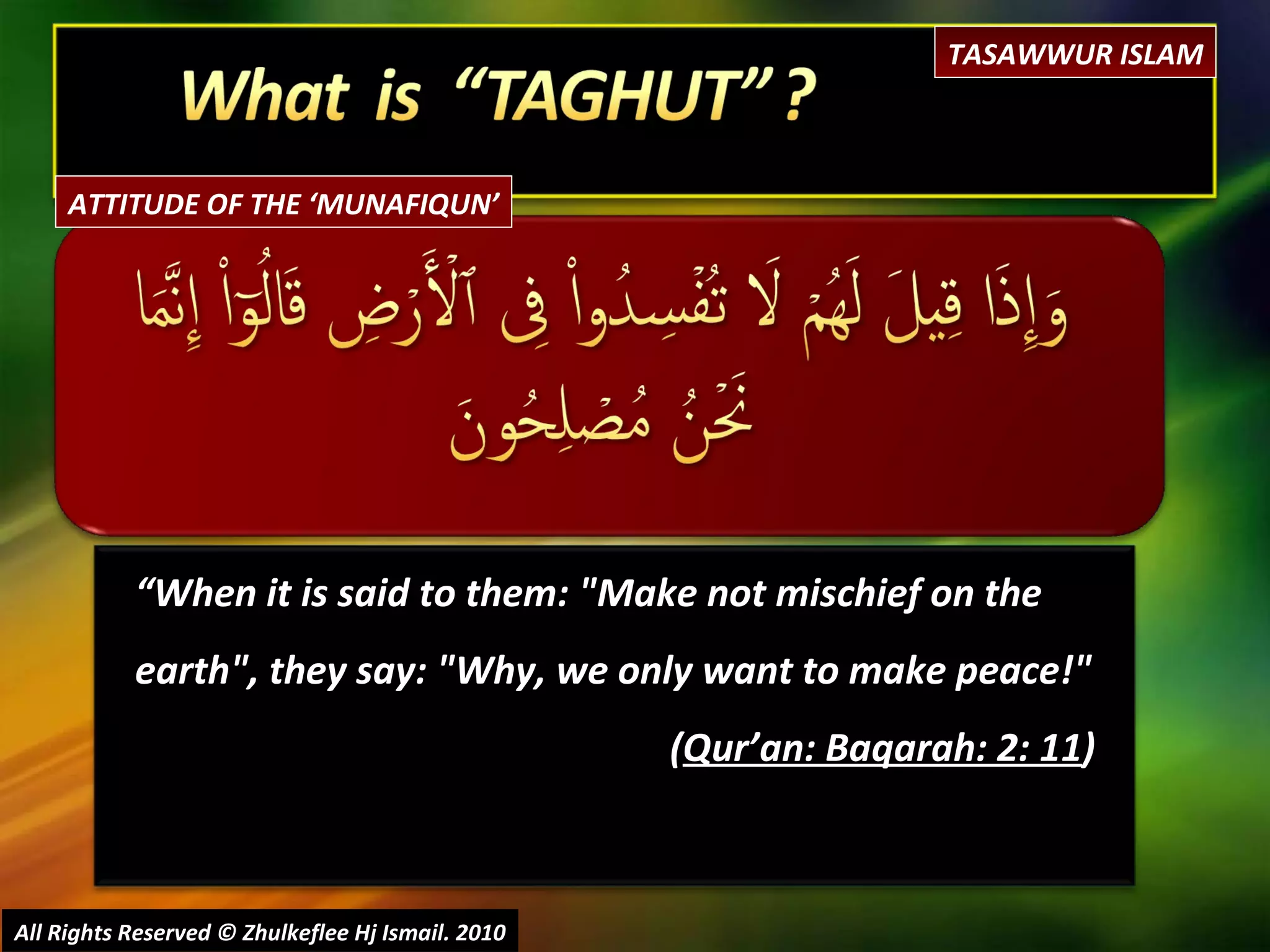 “ When it is said to them: "Make not mischief on the earth", they say: "Why, we only want to make peace!"  ( Qur’an: Baqarah: 2: 11 ) All Rights Reserved © Zhulkeflee Hj Ismail. 2010 TASAWWUR ISLAM ATTITUDE OF THE ‘MUNAFIQUN’ 