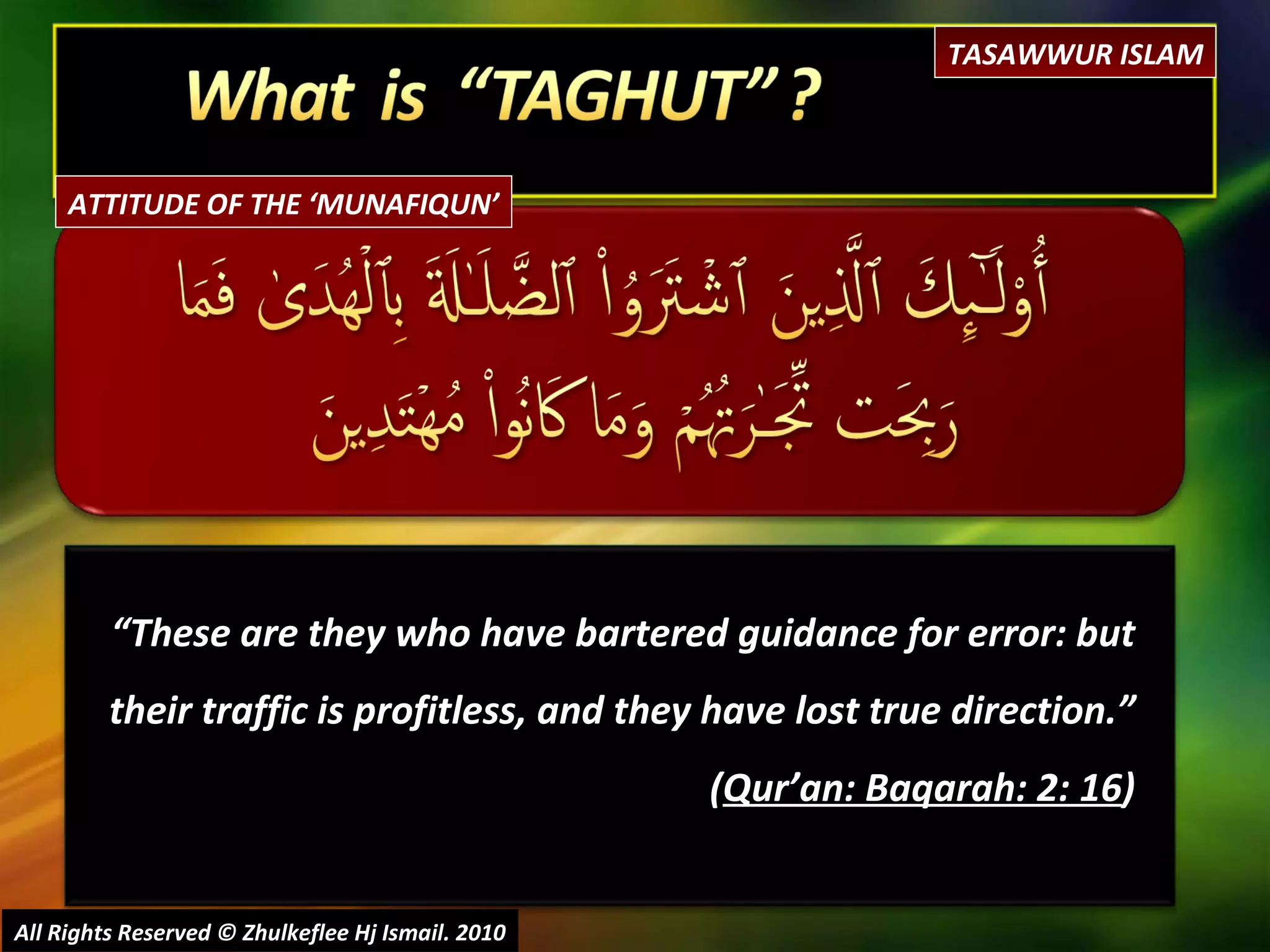 “ These are they who have bartered guidance for error: but their traffic is profitless, and they have lost true direction.”  ( Qur’an: Baqarah: 2: 16 ) All Rights Reserved © Zhulkeflee Hj Ismail. 2010 TASAWWUR ISLAM ATTITUDE OF THE ‘MUNAFIQUN’ 