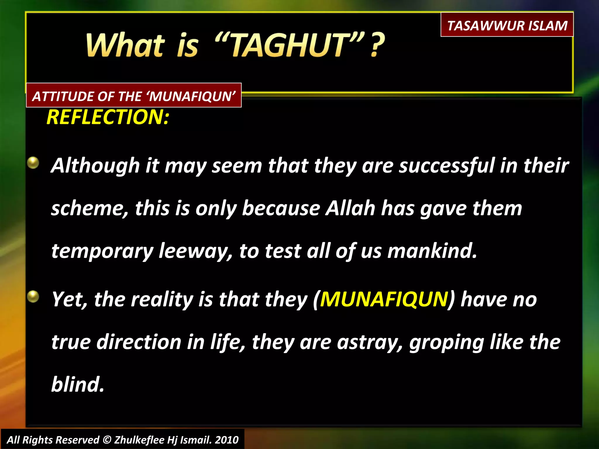 REFLECTION: Although it may seem that they are successful in their scheme, this is only because Allah has gave them temporary leeway, to test all of us mankind.  Yet, the reality is that they ( MUNAFIQUN ) have no true direction in life, they are astray, groping like the blind. All Rights Reserved © Zhulkeflee Hj Ismail. 2010 TASAWWUR ISLAM ATTITUDE OF THE ‘MUNAFIQUN’ 