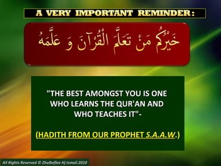 "THE BEST AMONGST YOU IS ONE  WHO LEARNS THE QUR'AN AND  WHO TEACHES IT"- ( HADITH FROM OUR PROPHET  S.A.A.W .) ...