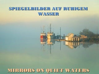 SPIEGELBILDER AUF RUHIGEM
WASSER

MIRRORS ON QUIET WATERS

 