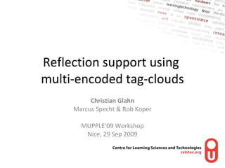 Reflection support using  multi-encoded tag-clouds Christian Glahn Marcus Specht & Rob Koper MUPPLE’09 Workshop Nice, 29 Sep 2009 