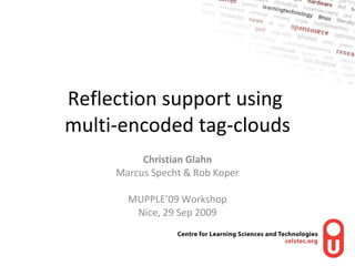 Reflection support using  multi-encoded tag-clouds Christian Glahn Marcus Specht & Rob Koper MUPPLE’09 Workshop Nice, 29 S...