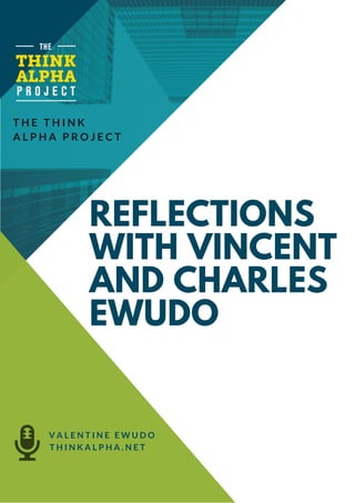 REFLECTIONS
WITH VINCENT
AND CHARLES
EWUDO
V A L E N T I N E E W U D O
T H E T H I N K
A L P H A P R O J E C T
T H I N K A L P H A . N E T
 