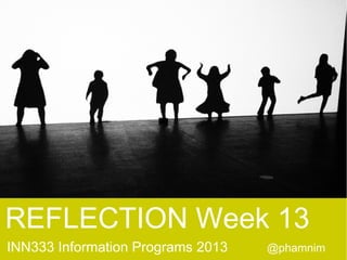 REFLECTION Week 13
INN333 Information Programs 2013

@phamnim

 
