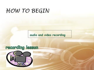 HOW TO BEGIN 
 