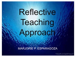 Reflective
Teaching
Approach
MARJORIE P. ESPARAGOZA
 