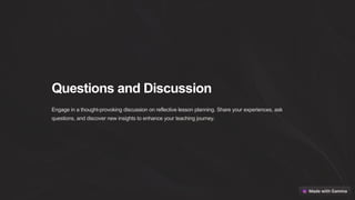Questions and Discussion
Engage in a thought-provoking discussion on reflective lesson planning. Share your experiences, ask
questions, and discover new insights to enhance your teaching journey.
 