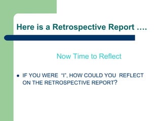 Here is a Retrospective Report ….


              Now Time to Reflect

   IF YOU WERE “I”, HOW COULD YOU REFLECT
    ON THE RETROSPECTIVE REPORT?
 