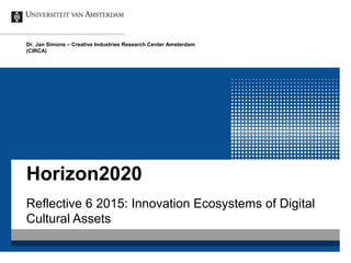 Dr. Jan Simons – Creative Industries Research Center Amsterdam
(CIRCA)

Horizon2020
Reflective 6 2015: Innovation Ecosystems of Digital
Cultural Assets

 