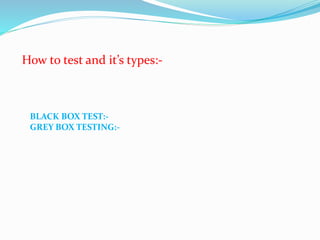 How to test and it’s types:-
BLACK BOX TEST:-
GREY BOX TESTING:-
 