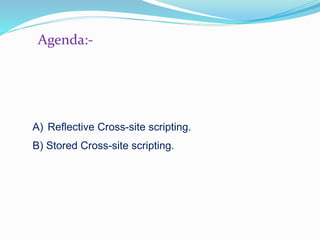 Agenda:-
A) Reflective Cross-site scripting.
B) Stored Cross-site scripting.
 