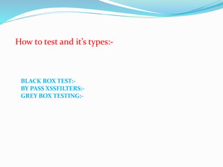 How to test and it’s types:-
BLACK BOX TEST:-
BY PASS XSSFILTERS:-
GREY BOX TESTING:-
 