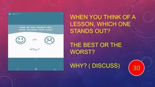 WHEN YOU THINK OF A
LESSON, WHICH ONE
STANDS OUT?
THE BEST OR THE
WORST?
WHY? ( DISCUSS) End123456789101112131415161718192021222324252627282930
 