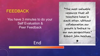 FEEDBACK
End
You have 3 minutes to do your
Self Evaluation &
Peer Feedback
 
