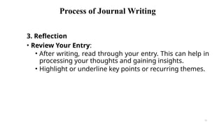 Process of Journal Writing
3. Reflection
• Review Your Entry:
• After writing, read through your entry. This can help in
processing your thoughts and gaining insights.
• Highlight or underline key points or recurring themes.
52
 
