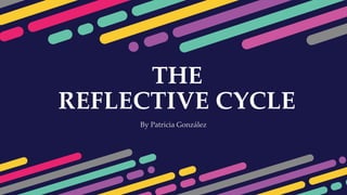 THE
REFLECTIVE CYCLE
By Patricia González
 